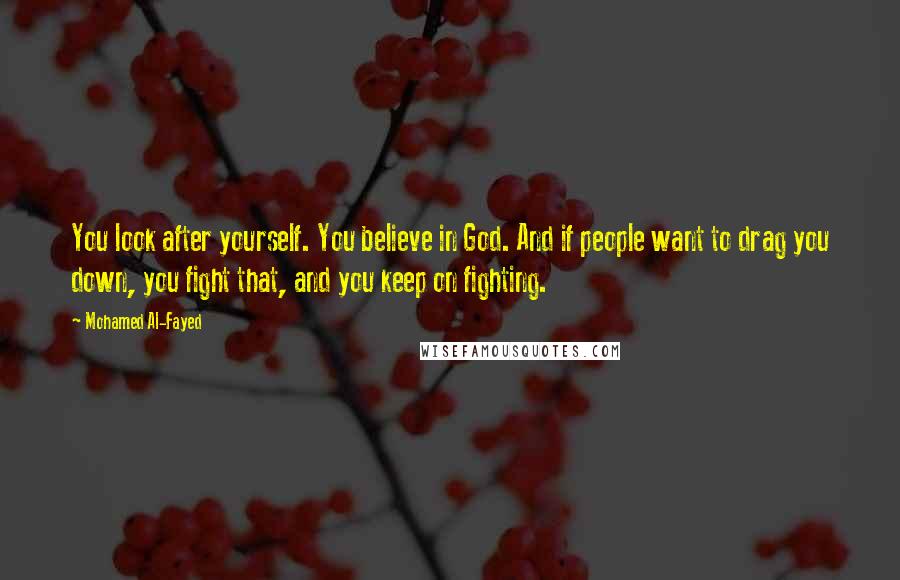 Mohamed Al-Fayed Quotes: You look after yourself. You believe in God. And if people want to drag you down, you fight that, and you keep on fighting.