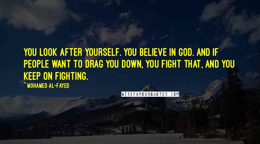 Mohamed Al-Fayed Quotes: You look after yourself. You believe in God. And if people want to drag you down, you fight that, and you keep on fighting.