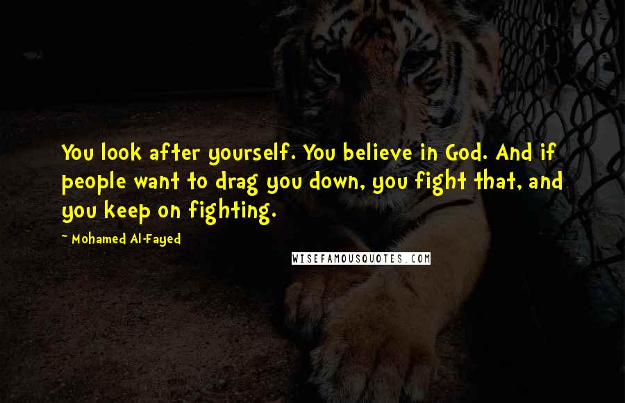 Mohamed Al-Fayed Quotes: You look after yourself. You believe in God. And if people want to drag you down, you fight that, and you keep on fighting.