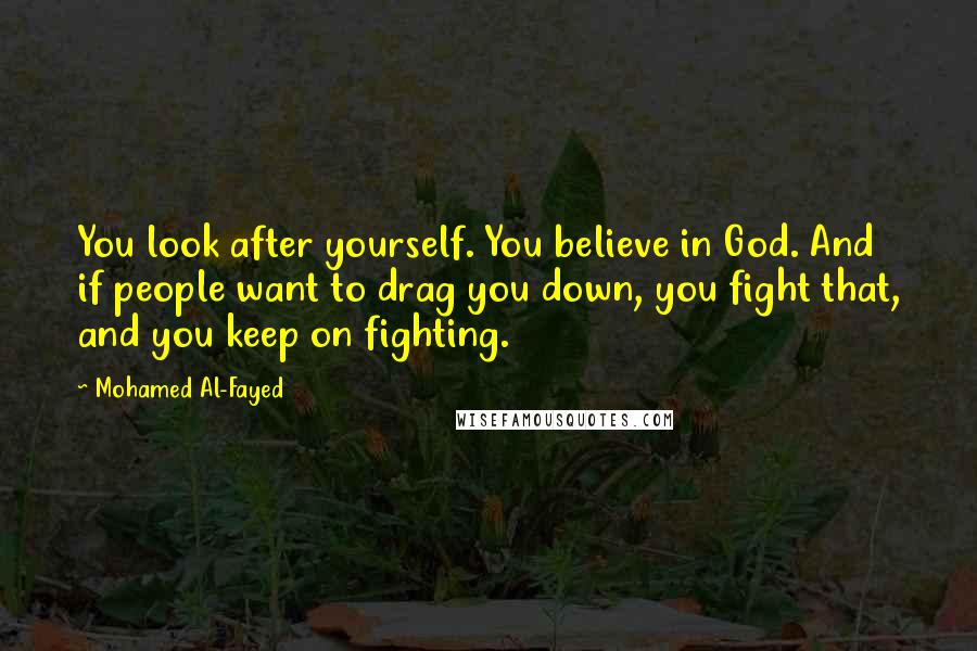 Mohamed Al-Fayed Quotes: You look after yourself. You believe in God. And if people want to drag you down, you fight that, and you keep on fighting.