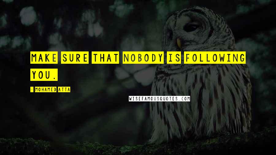 Mohamed Atta Quotes: Make sure that nobody is following you.