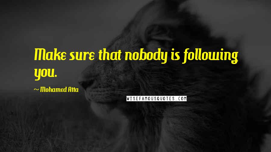 Mohamed Atta Quotes: Make sure that nobody is following you.