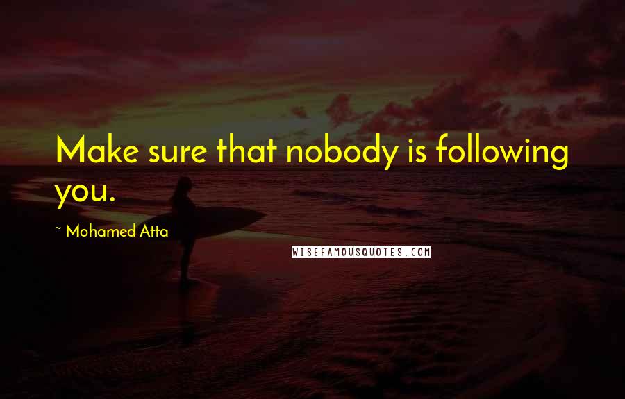 Mohamed Atta Quotes: Make sure that nobody is following you.