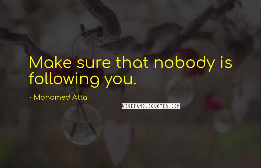 Mohamed Atta Quotes: Make sure that nobody is following you.