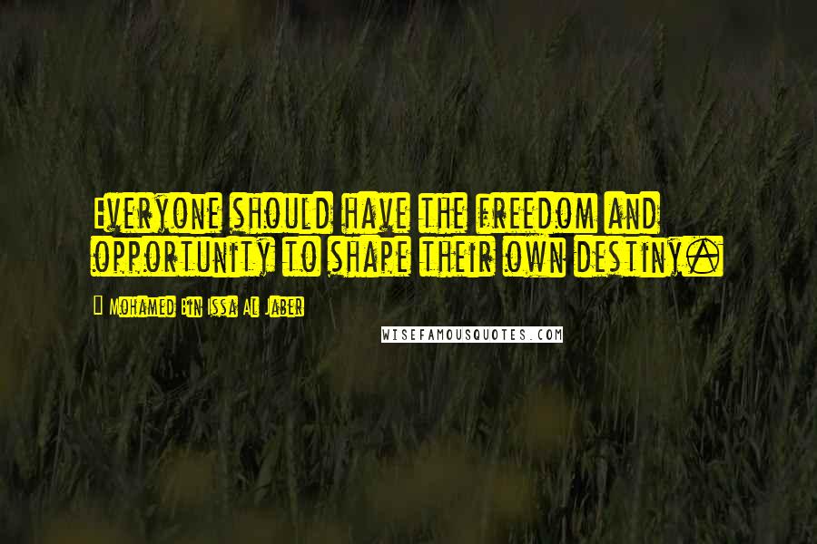 Mohamed Bin Issa Al Jaber Quotes: Everyone should have the freedom and opportunity to shape their own destiny.