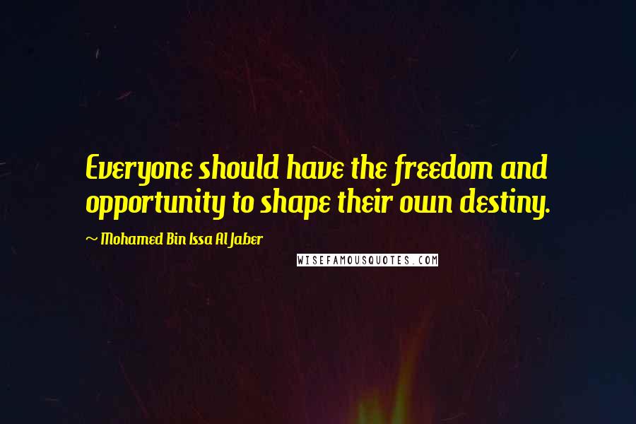 Mohamed Bin Issa Al Jaber Quotes: Everyone should have the freedom and opportunity to shape their own destiny.