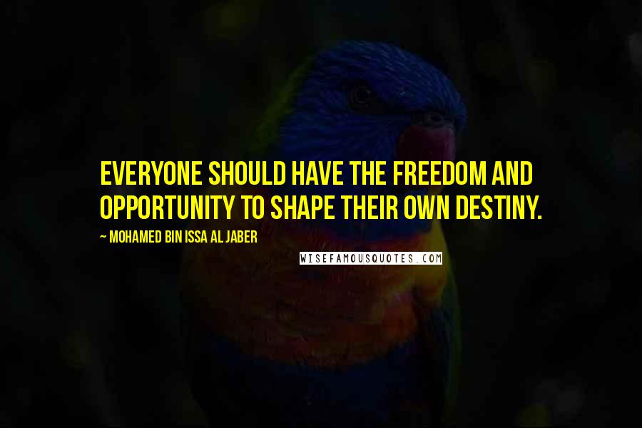 Mohamed Bin Issa Al Jaber Quotes: Everyone should have the freedom and opportunity to shape their own destiny.