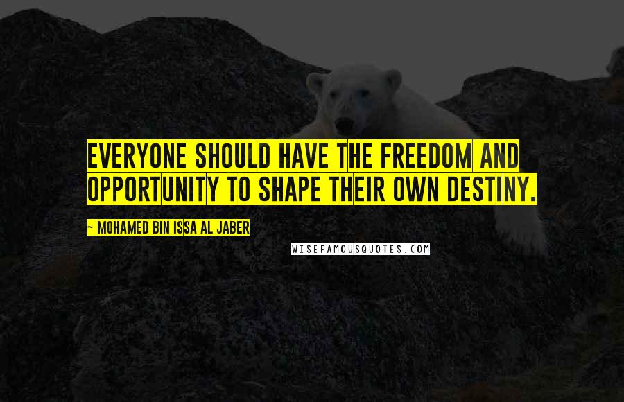 Mohamed Bin Issa Al Jaber Quotes: Everyone should have the freedom and opportunity to shape their own destiny.