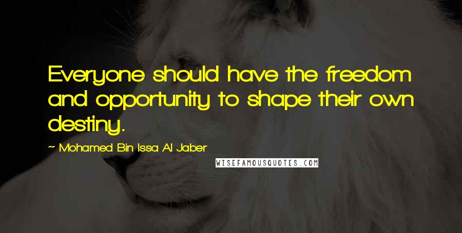 Mohamed Bin Issa Al Jaber Quotes: Everyone should have the freedom and opportunity to shape their own destiny.