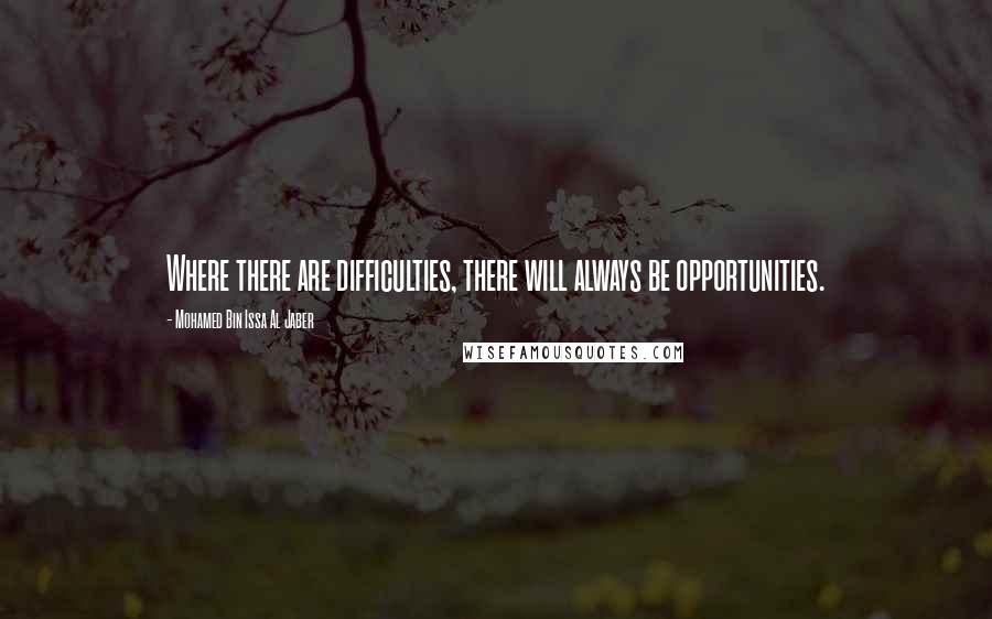 Mohamed Bin Issa Al Jaber Quotes: Where there are difficulties, there will always be opportunities.