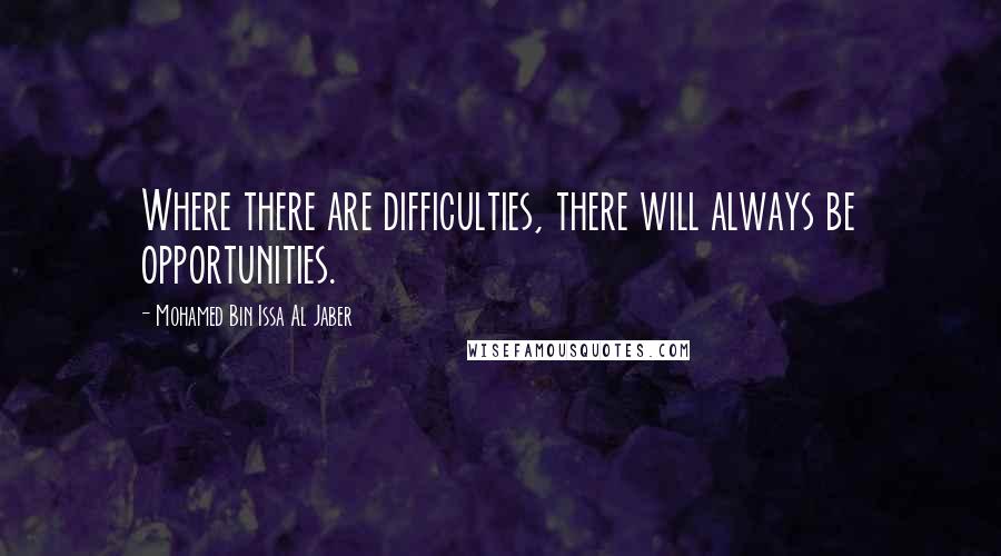 Mohamed Bin Issa Al Jaber Quotes: Where there are difficulties, there will always be opportunities.