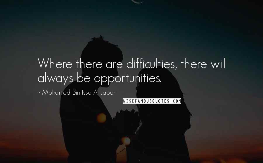 Mohamed Bin Issa Al Jaber Quotes: Where there are difficulties, there will always be opportunities.