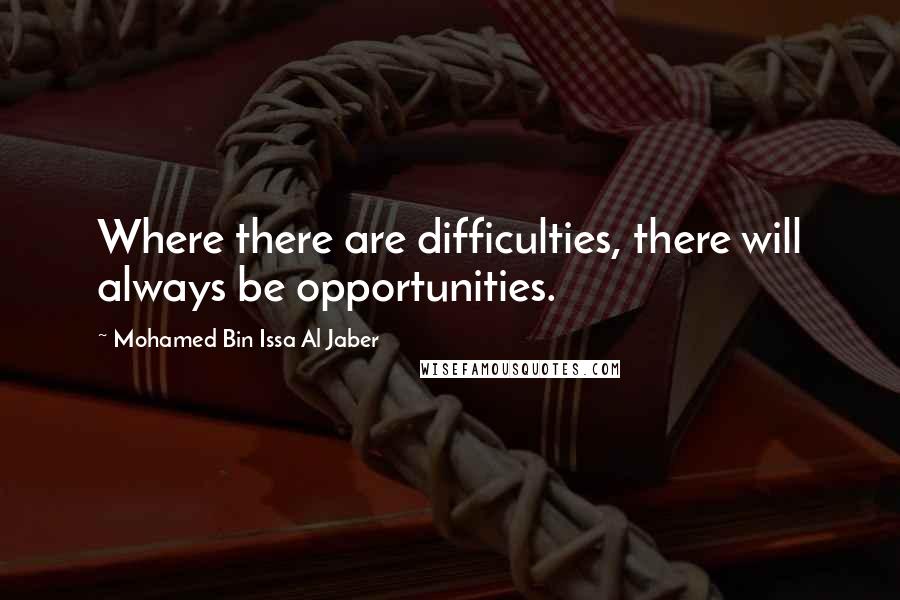 Mohamed Bin Issa Al Jaber Quotes: Where there are difficulties, there will always be opportunities.