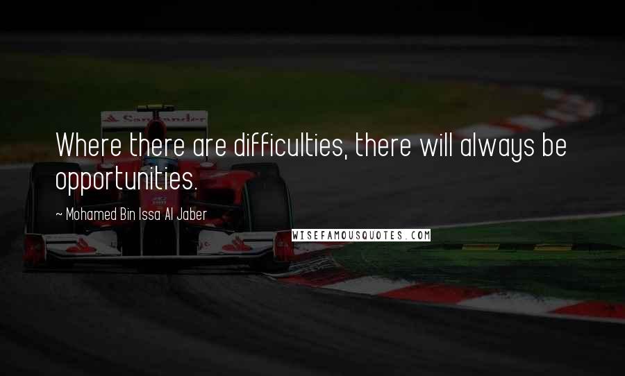 Mohamed Bin Issa Al Jaber Quotes: Where there are difficulties, there will always be opportunities.