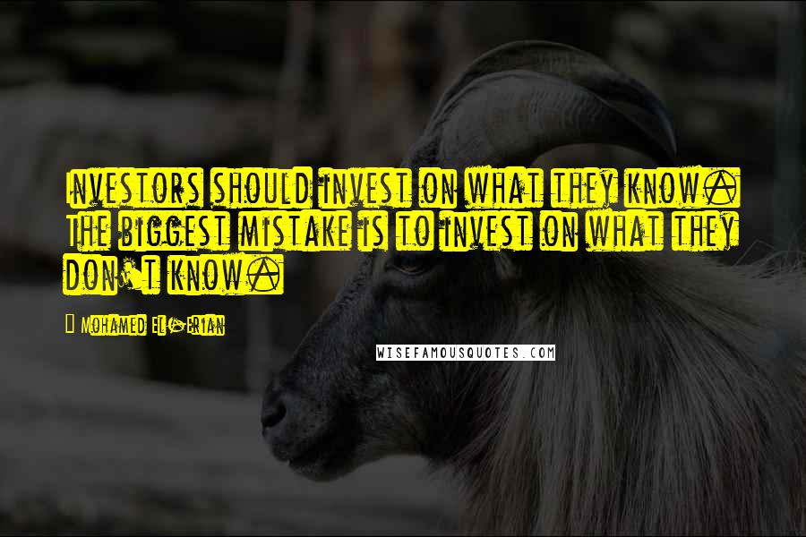 Mohamed El-Erian Quotes: Investors should invest on what they know. The biggest mistake is to invest on what they don't know.