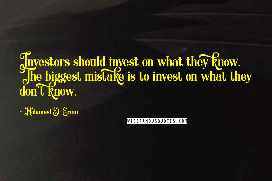 Mohamed El-Erian Quotes: Investors should invest on what they know. The biggest mistake is to invest on what they don't know.