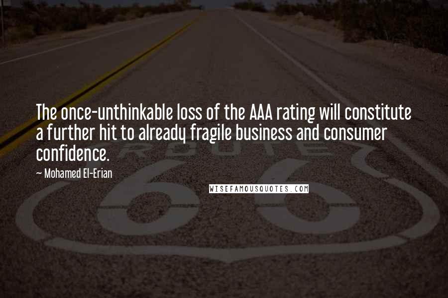 Mohamed El-Erian Quotes: The once-unthinkable loss of the AAA rating will constitute a further hit to already fragile business and consumer confidence.