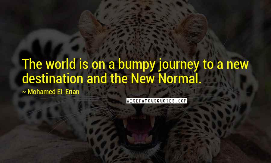 Mohamed El-Erian Quotes: The world is on a bumpy journey to a new destination and the New Normal.