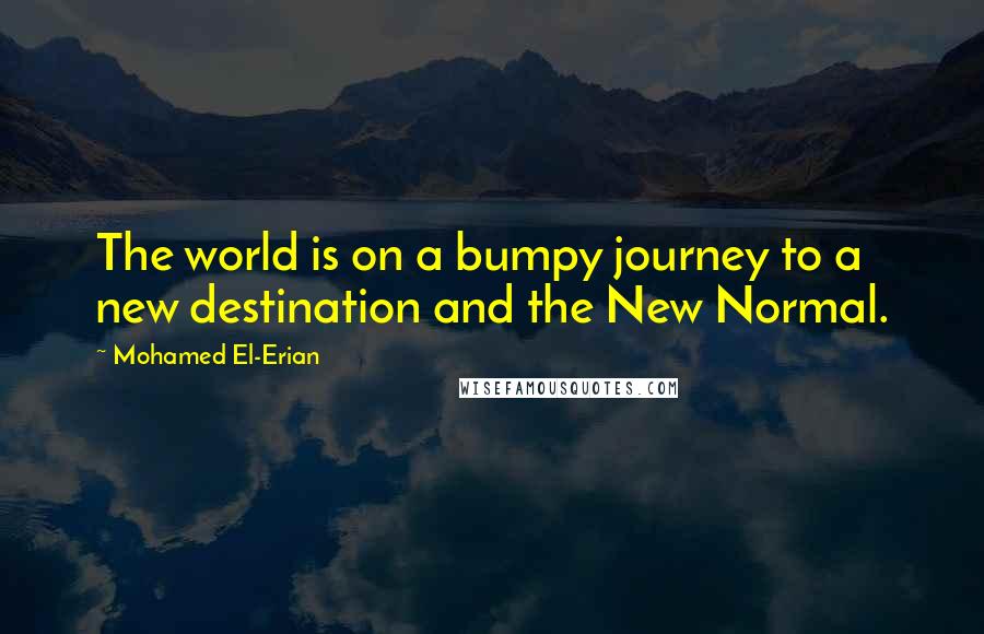 Mohamed El-Erian Quotes: The world is on a bumpy journey to a new destination and the New Normal.