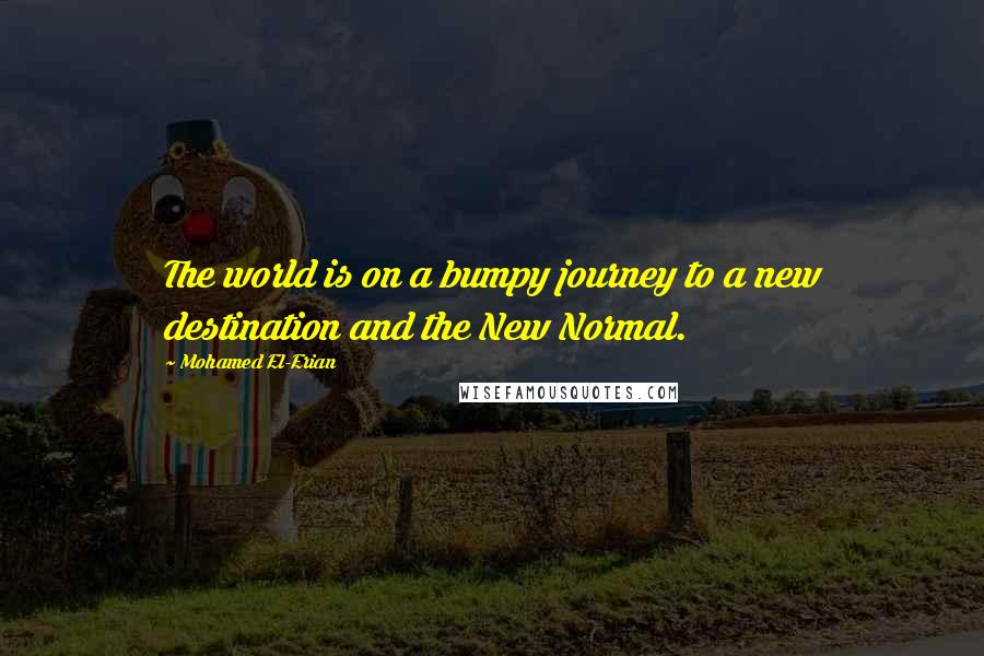 Mohamed El-Erian Quotes: The world is on a bumpy journey to a new destination and the New Normal.