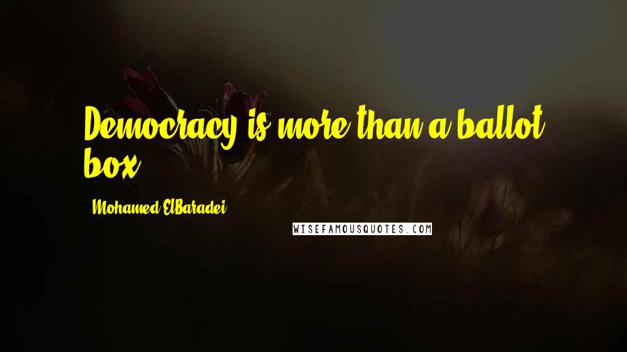 Mohamed ElBaradei Quotes: Democracy is more than a ballot box.