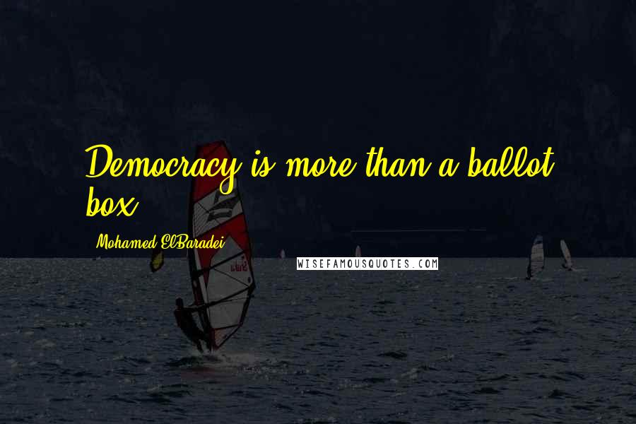 Mohamed ElBaradei Quotes: Democracy is more than a ballot box.