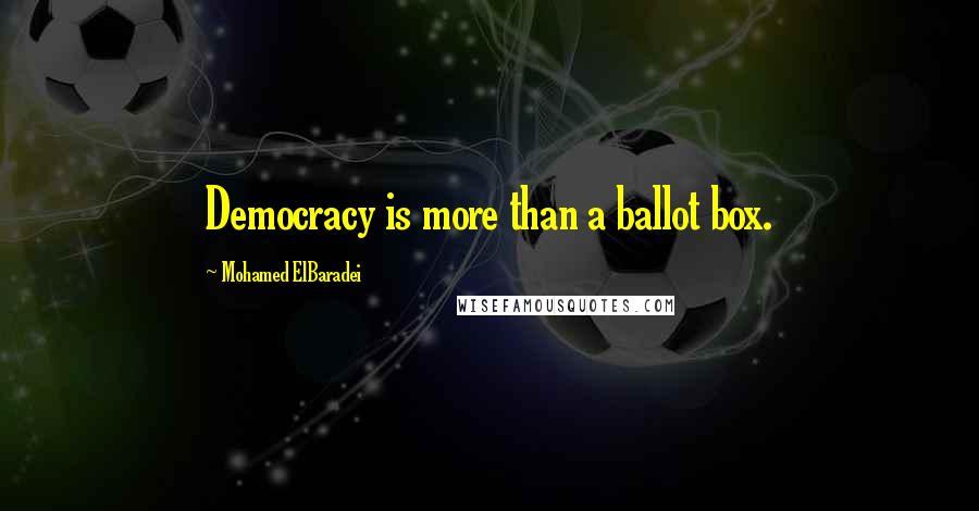 Mohamed ElBaradei Quotes: Democracy is more than a ballot box.