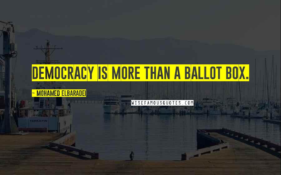 Mohamed ElBaradei Quotes: Democracy is more than a ballot box.