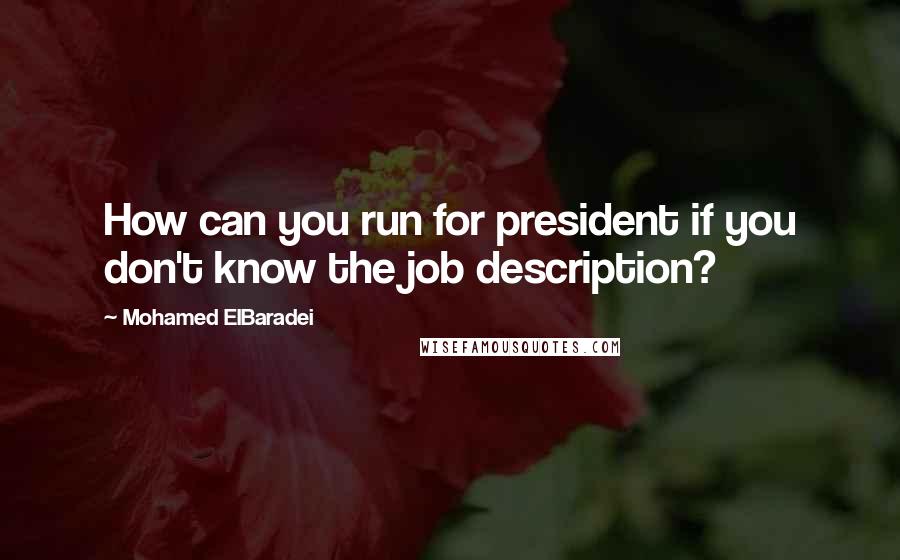 Mohamed ElBaradei Quotes: How can you run for president if you don't know the job description?