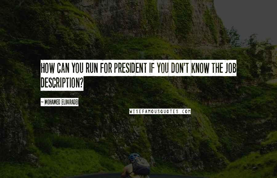 Mohamed ElBaradei Quotes: How can you run for president if you don't know the job description?