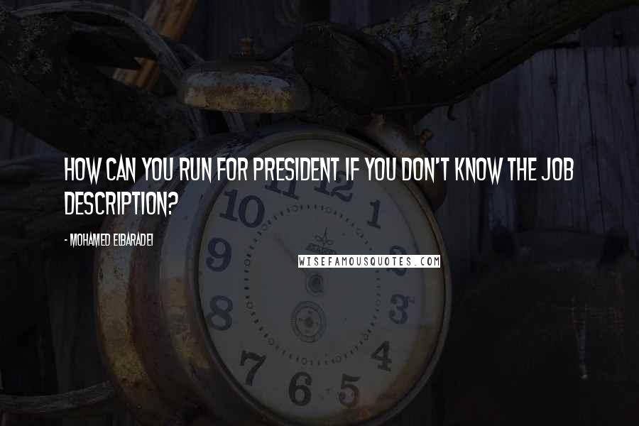 Mohamed ElBaradei Quotes: How can you run for president if you don't know the job description?