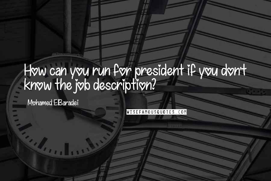 Mohamed ElBaradei Quotes: How can you run for president if you don't know the job description?