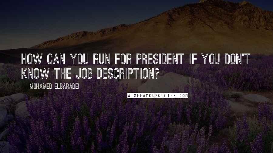 Mohamed ElBaradei Quotes: How can you run for president if you don't know the job description?
