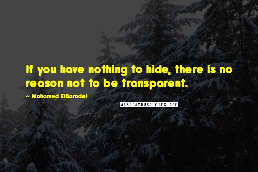 Mohamed ElBaradei Quotes: If you have nothing to hide, there is no reason not to be transparent.