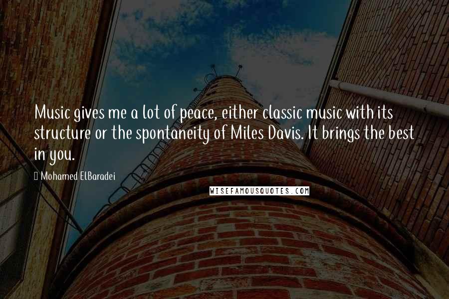 Mohamed ElBaradei Quotes: Music gives me a lot of peace, either classic music with its structure or the spontaneity of Miles Davis. It brings the best in you.