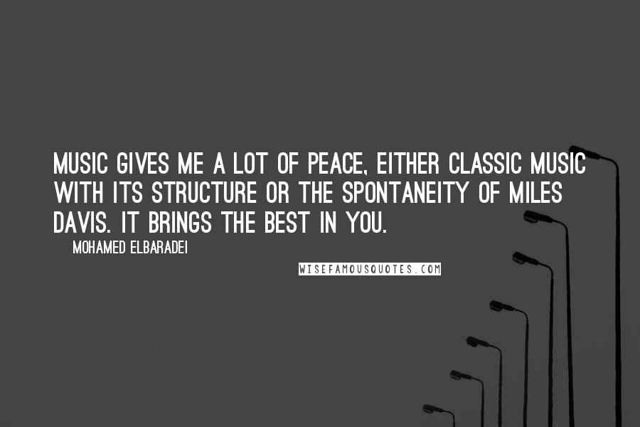 Mohamed ElBaradei Quotes: Music gives me a lot of peace, either classic music with its structure or the spontaneity of Miles Davis. It brings the best in you.