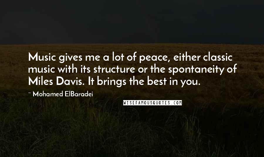 Mohamed ElBaradei Quotes: Music gives me a lot of peace, either classic music with its structure or the spontaneity of Miles Davis. It brings the best in you.