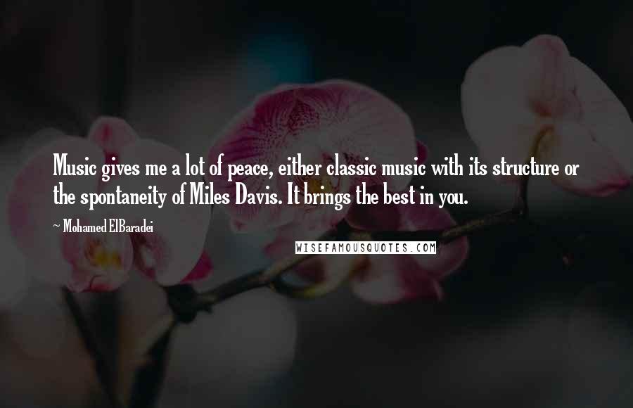 Mohamed ElBaradei Quotes: Music gives me a lot of peace, either classic music with its structure or the spontaneity of Miles Davis. It brings the best in you.