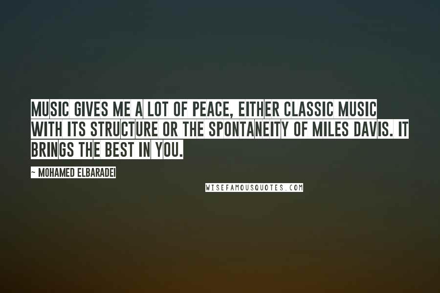 Mohamed ElBaradei Quotes: Music gives me a lot of peace, either classic music with its structure or the spontaneity of Miles Davis. It brings the best in you.