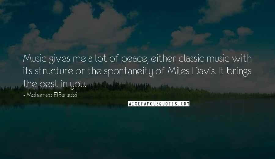 Mohamed ElBaradei Quotes: Music gives me a lot of peace, either classic music with its structure or the spontaneity of Miles Davis. It brings the best in you.