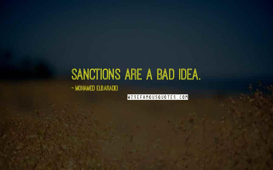 Mohamed ElBaradei Quotes: Sanctions are a bad idea.