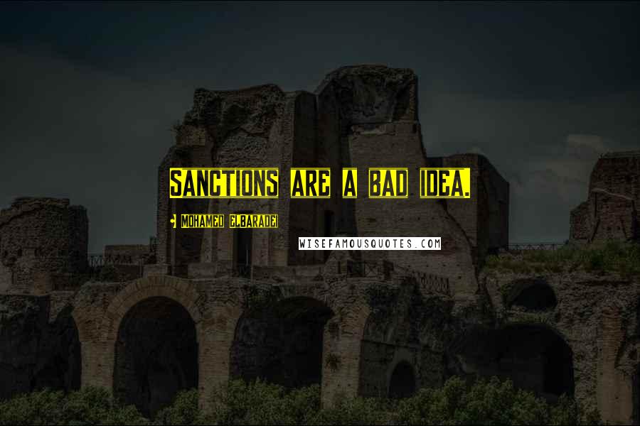 Mohamed ElBaradei Quotes: Sanctions are a bad idea.