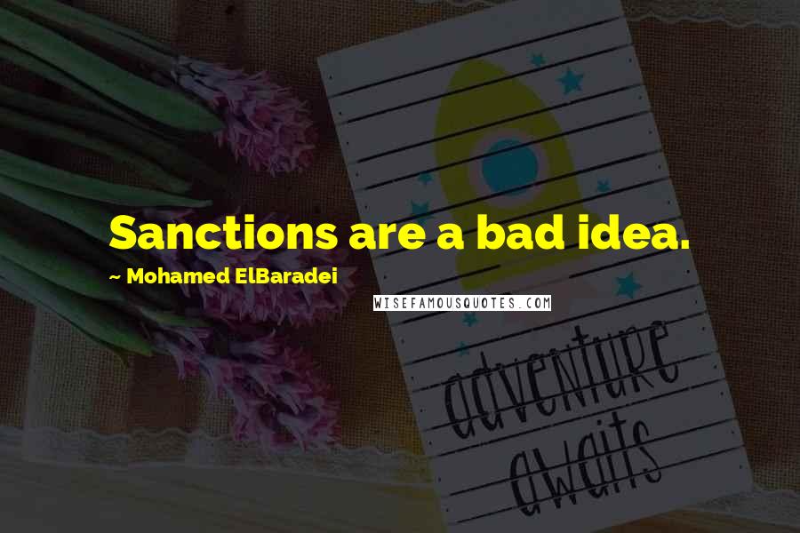 Mohamed ElBaradei Quotes: Sanctions are a bad idea.