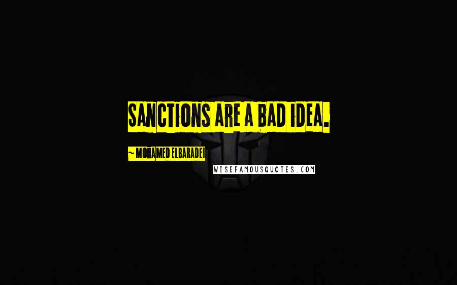 Mohamed ElBaradei Quotes: Sanctions are a bad idea.