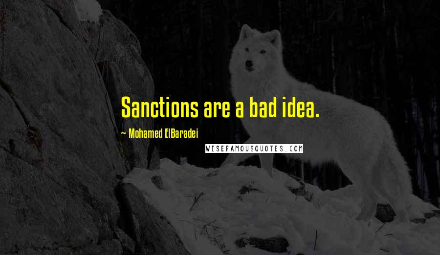 Mohamed ElBaradei Quotes: Sanctions are a bad idea.
