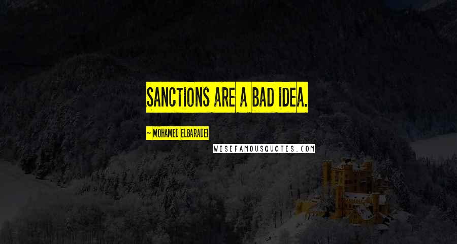 Mohamed ElBaradei Quotes: Sanctions are a bad idea.