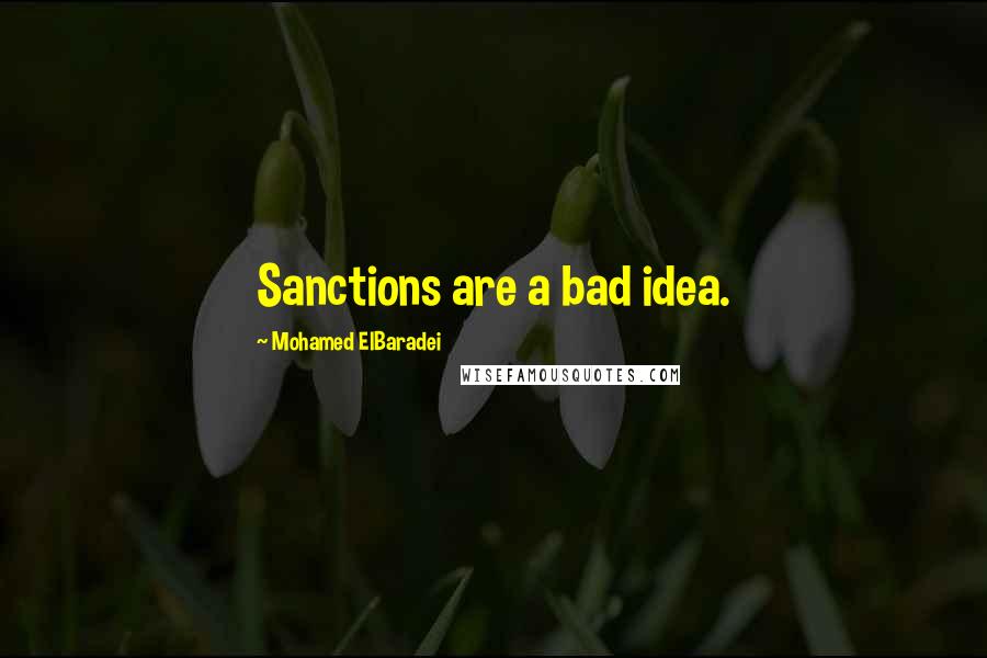 Mohamed ElBaradei Quotes: Sanctions are a bad idea.