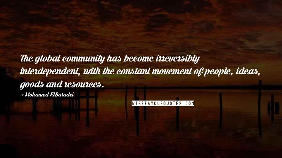 Mohamed ElBaradei Quotes: The global community has become irreversibly interdependent, with the constant movement of people, ideas, goods and resources.