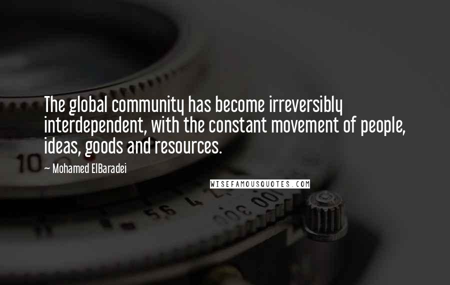 Mohamed ElBaradei Quotes: The global community has become irreversibly interdependent, with the constant movement of people, ideas, goods and resources.