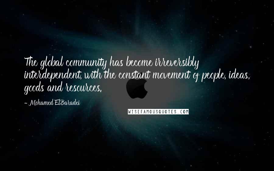 Mohamed ElBaradei Quotes: The global community has become irreversibly interdependent, with the constant movement of people, ideas, goods and resources.